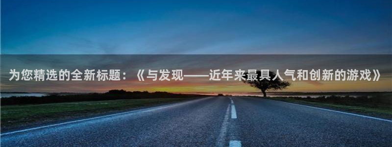 多彩娱乐测速：为您精选的全新标题：《与发现——近年来最具人气