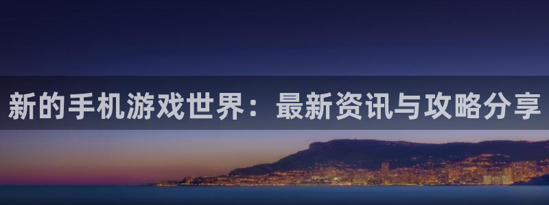 多彩娱乐官方平台：新的手机游戏世界：最新资讯与攻略分享