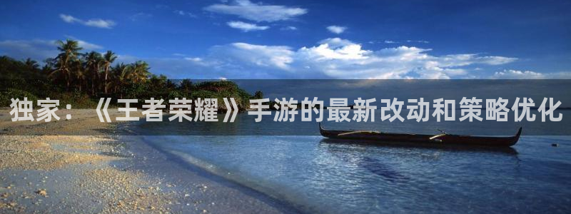 多彩娱乐手机网页版登录：独家：《王者荣耀》手游的最新改动和策