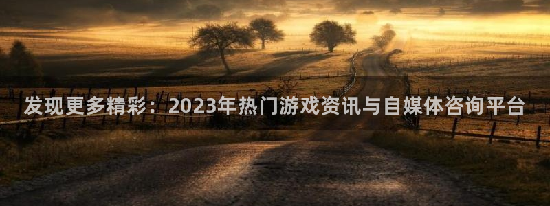 多彩娱乐app：发现更多精彩：2023年热门游戏资讯与自媒体