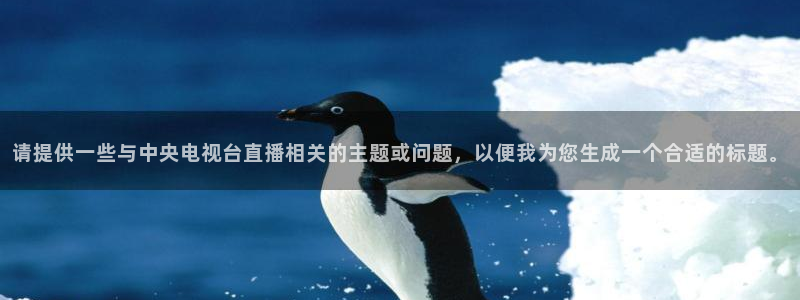 蜘蛛nba免费直播在线直播：请提供一些与中央电视台直播相关的主题或问题，以便我为您生成一个合适的标题。