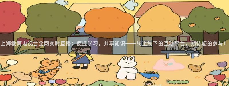 蜘蛛体育免费直播在线观看：上海教育电视台全网实时直播：便捷学习，共享知识——线上线下的互动平台，期待您的参与！