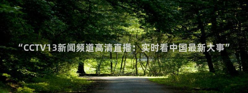 蜘蛛体育直播在线直播：“CCTV13新闻频道高清直播：实时看中国最新大事”