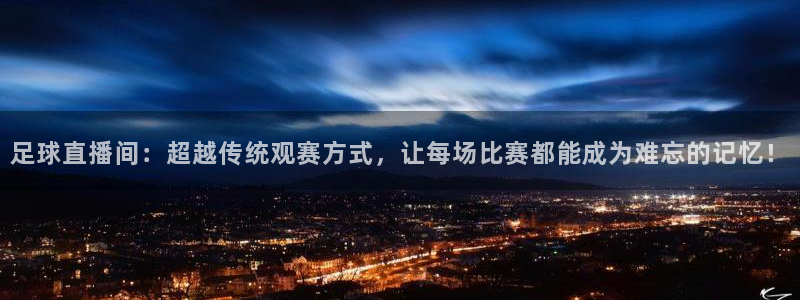 蜘蛛直播高清体育免费下载：足球直播间：超越传统观赛方式，让每场比赛都能成为难忘的记忆！