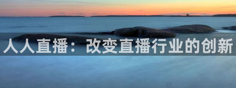 蜘蛛直播高清体育免费下载：人人直播：改变直播行业的创新