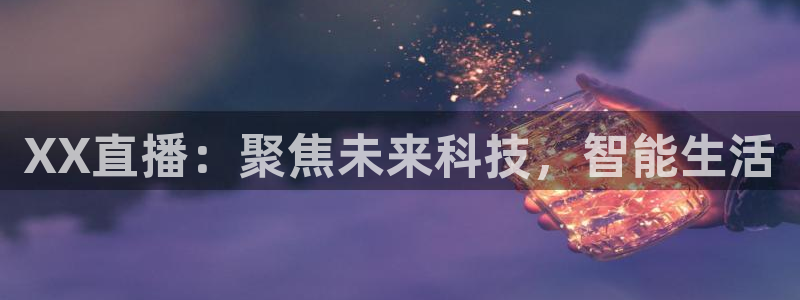 蜘蛛直播体育免费直播：XX直播：聚焦未来科技，智能生活