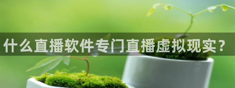 足球小蜘蛛：什么直播软件专门直播虚拟现实？