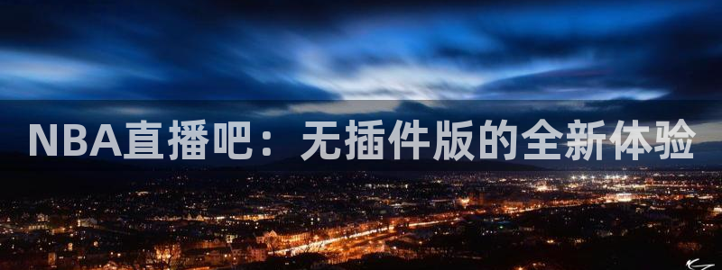 蜘蛛体育免费直播nba：NBA直播吧：无插件版的全新体验